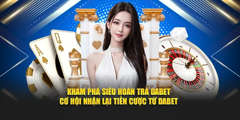 Siêu hoàn trả Dabet – Cơ hội nhận lại tiền cược từ Dabet