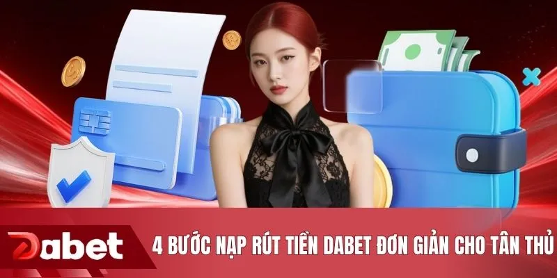 4 bước nạp rút tiền DABET đơn giản cho tân thủ
