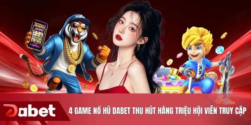 4 game nổ hũ DABET thu hút hàng triệu hội viên truy cập