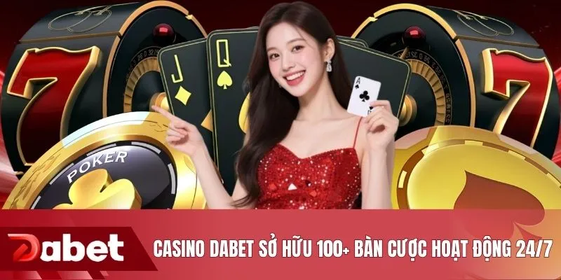 Casino DABET sở hữu 100+ bàn cược hoạt động 24/7