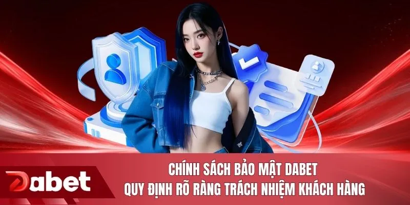 Chính sách bảo mật DABET quy định rõ ràng trách nhiệm khách hàng