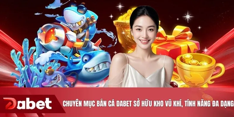 Chuyên mục bắn cá DABET sở hữu kho vũ khí, tính năng đa dạng