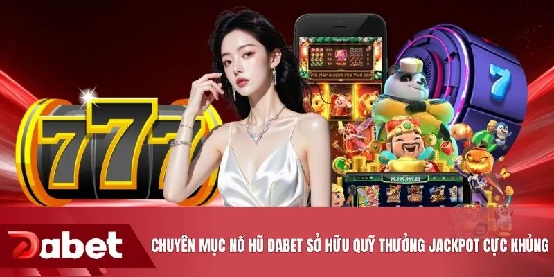 Chuyên mục nổ hũ DABET sở hữu quỹ thưởng Jackpot cực khủng