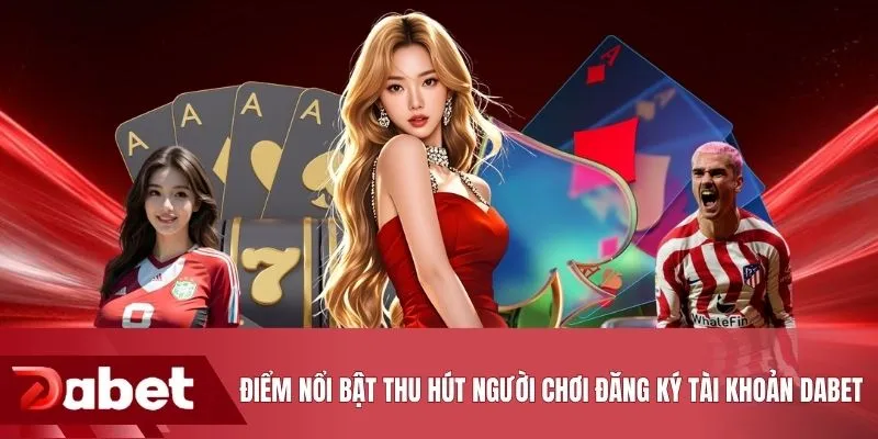 Điểm nổi bật thu hút người chơi đăng ký tài khoản DABET