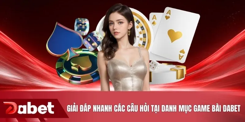 Giải đáp nhanh các câu hỏi tại danh mục game bài DABET