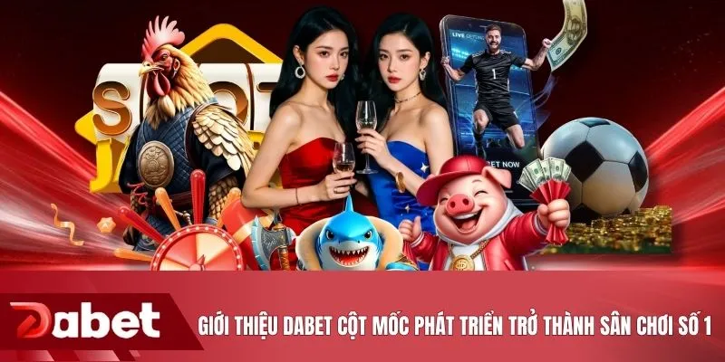 Giới thiệu DABET cột mốc phát triển trở thành sân chơi số 1