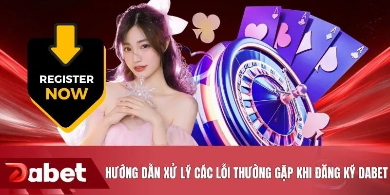 Hướng dẫn xử lý các lỗi thường gặp khi đăng ký DABET