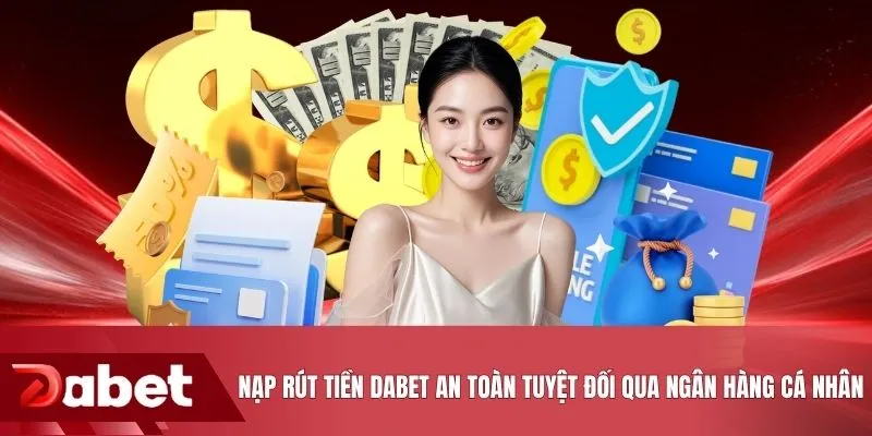 Nạp rút tiền DABET an toàn tuyệt đối qua ngân hàng cá nhân