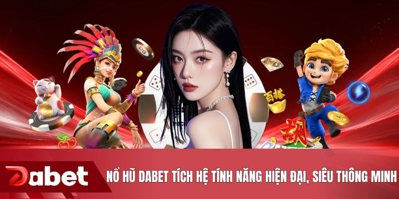 Nổ hũ DABET tích hệ tính năng hiện đại, siêu thông minh