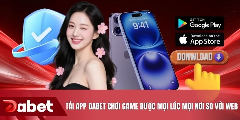 Tải app DABET chơi game được mọi lúc mọi nơi so với web