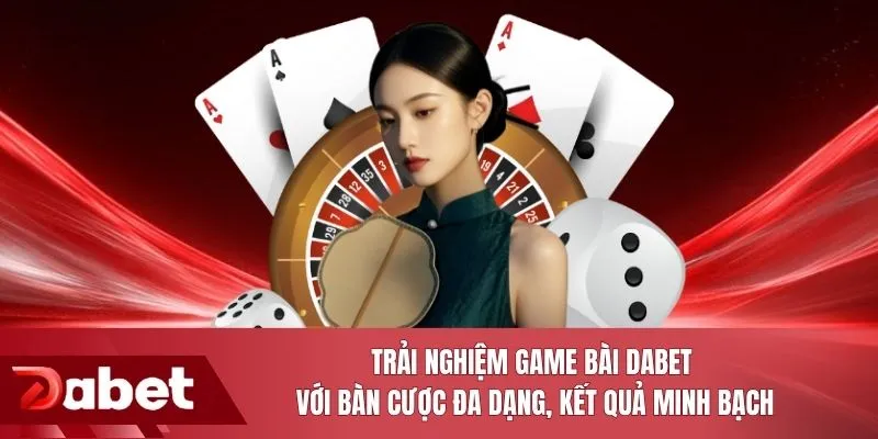 Trải nghiệm game bài DABET với bàn cược đa dạng, kết quả minh bạch